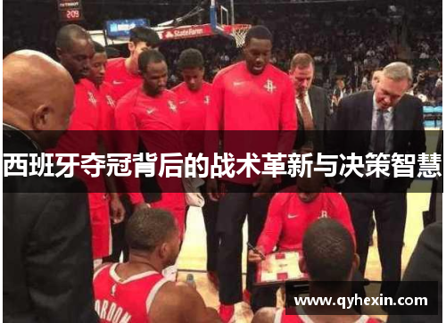 西班牙夺冠背后的战术革新与决策智慧