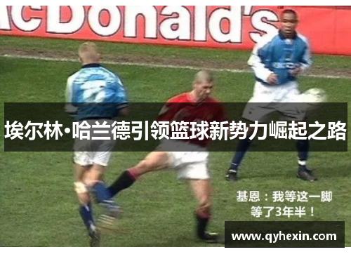 埃尔林·哈兰德引领篮球新势力崛起之路