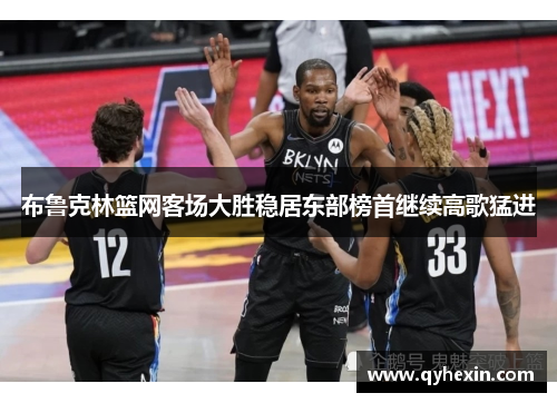 布鲁克林篮网客场大胜稳居东部榜首继续高歌猛进