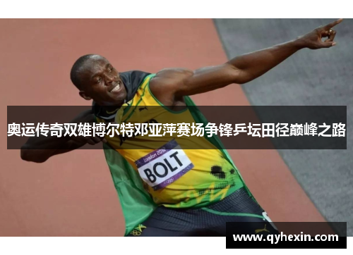 奥运传奇双雄博尔特邓亚萍赛场争锋乒坛田径巅峰之路