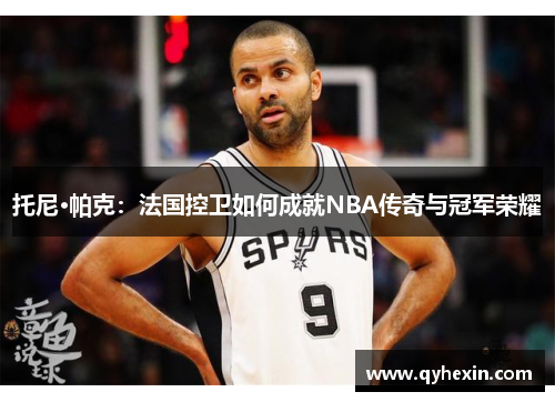 托尼·帕克：法国控卫如何成就NBA传奇与冠军荣耀