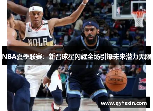 NBA夏季联赛：新晋球星闪耀全场引爆未来潜力无限