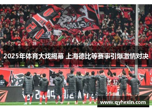 2025年体育大戏揭幕 上海德比等赛事引爆激情对决