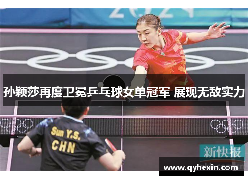 孙颖莎再度卫冕乒乓球女单冠军 展现无敌实力