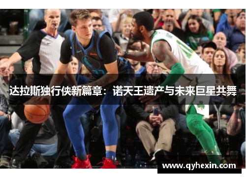 达拉斯独行侠新篇章：诺天王遗产与未来巨星共舞