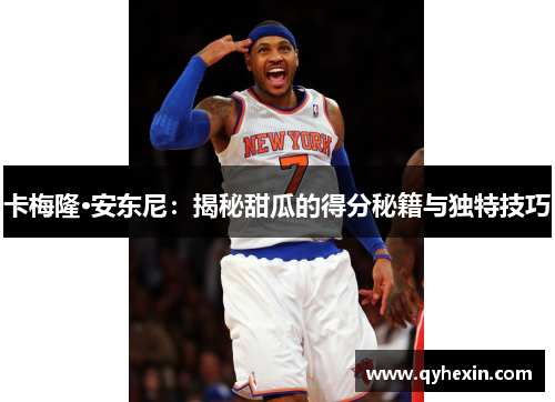 卡梅隆·安东尼：揭秘甜瓜的得分秘籍与独特技巧