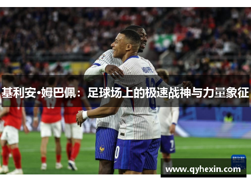 基利安·姆巴佩：足球场上的极速战神与力量象征