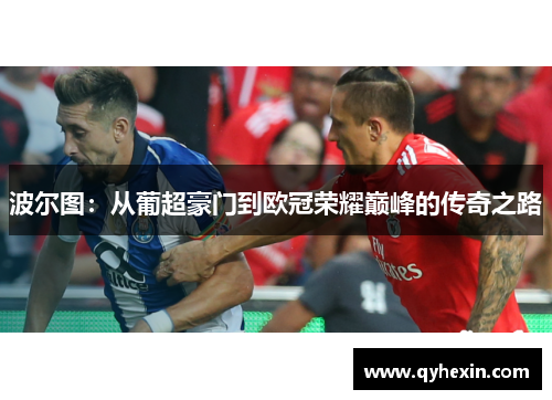 波尔图：从葡超豪门到欧冠荣耀巅峰的传奇之路