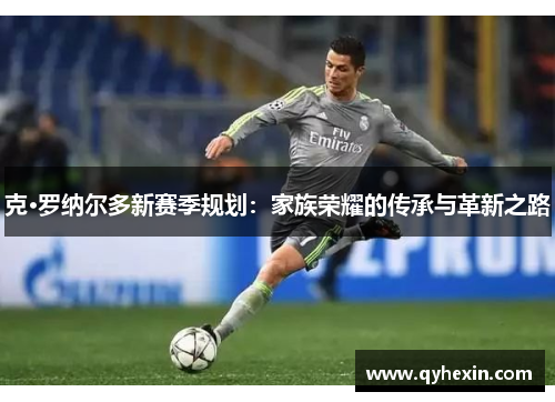 克·罗纳尔多新赛季规划：家族荣耀的传承与革新之路