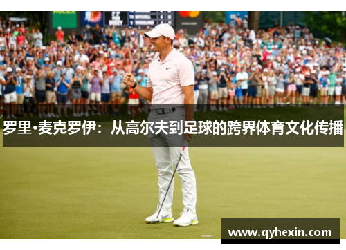 罗里·麦克罗伊：从高尔夫到足球的跨界体育文化传播