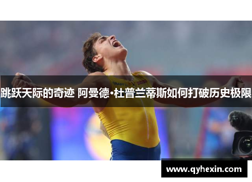 跳跃天际的奇迹 阿曼德·杜普兰蒂斯如何打破历史极限