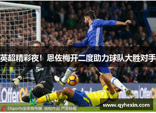 英超精彩夜！恩佐梅开二度助力球队大胜对手
