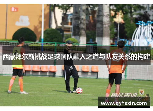 西蒙拜尔斯挑战足球团队融入之道与队友关系的构建