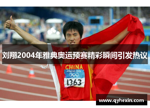 刘翔2004年雅典奥运预赛精彩瞬间引发热议